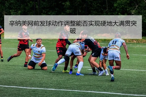 辛纳美网前发球动作调整能否实现硬地大满贯突破